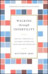 Walking Through Infertility - Biblical, Theological, and Moral Counsel for Those Who Are Struggling